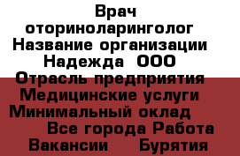 Врач-оториноларинголог › Название организации ­ Надежда, ООО › Отрасль предприятия ­ Медицинские услуги › Минимальный оклад ­ 50 000 - Все города Работа » Вакансии   . Бурятия респ.